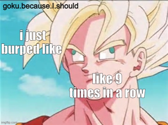 0 effort temp | i just burped like; like 9 times in a row | image tagged in 0 effort temp | made w/ Imgflip meme maker