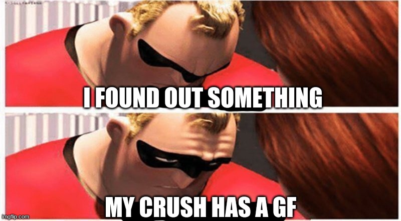 shut up, please shut up | I FOUND OUT SOMETHING; MY CRUSH HAS A GF | image tagged in shut up please shut up | made w/ Imgflip meme maker