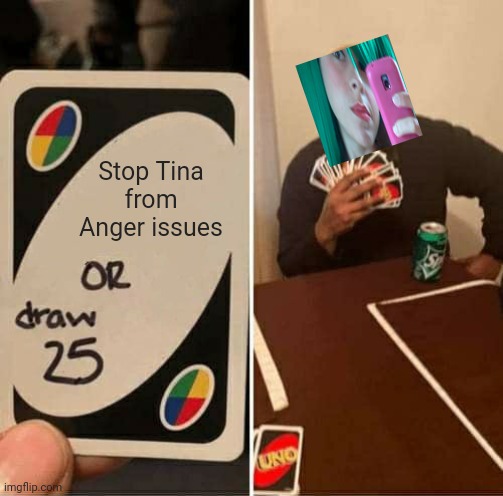 Tina can't stop raging | Stop Tina from Anger issues | image tagged in memes,uno draw 25 cards,pop up school | made w/ Imgflip meme maker