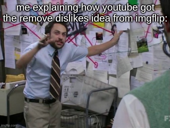 in imgflip you cant see downvotes and in youtube | me explaining how youtube got the remove dislikes idea from imgflip: | image tagged in charlie day | made w/ Imgflip meme maker