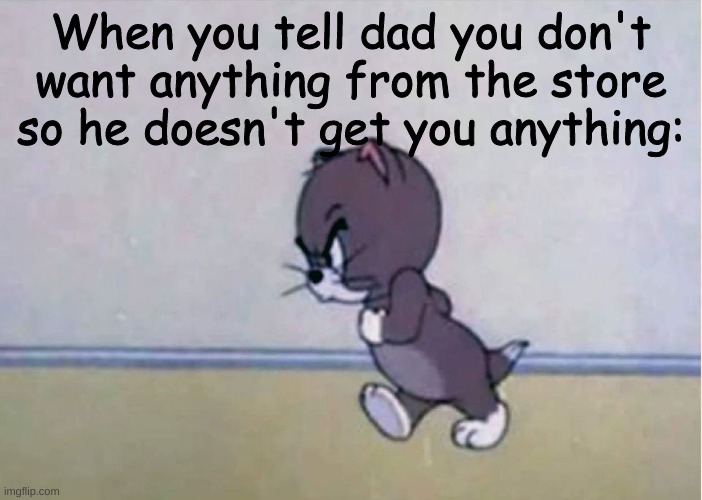 >:( | When you tell dad you don't want anything from the store so he doesn't get you anything: | image tagged in little angry tom,memes,relatable memes,dad | made w/ Imgflip meme maker