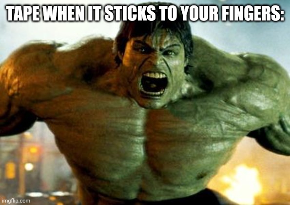 hulk | TAPE WHEN IT STICKS TO YOUR FINGERS: | image tagged in hulk | made w/ Imgflip meme maker