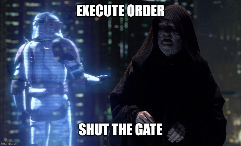 Execute Order 66 | EXECUTE ORDER SHUT THE GATE | image tagged in execute order 66 | made w/ Imgflip meme maker