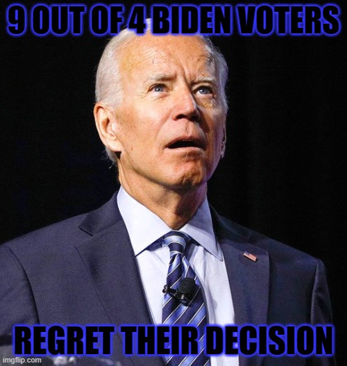 9 Out Of 4 Biden Voters Regret Their Decision | 9 OUT OF 4 BIDEN VOTERS; REGRET THEIR DECISION | image tagged in joe biden | made w/ Imgflip meme maker