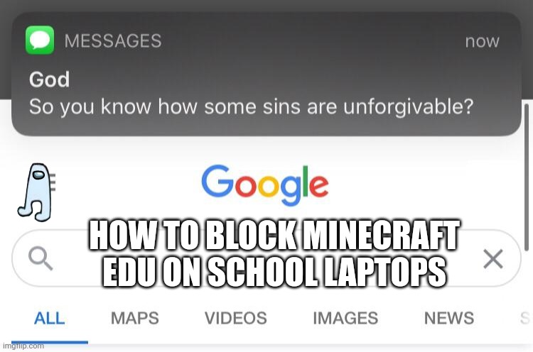 So you know how some sins are unforgivable? | HOW TO BLOCK MINECRAFT EDU ON SCHOOL LAPTOPS | image tagged in so you know how some sins are unforgivable | made w/ Imgflip meme maker