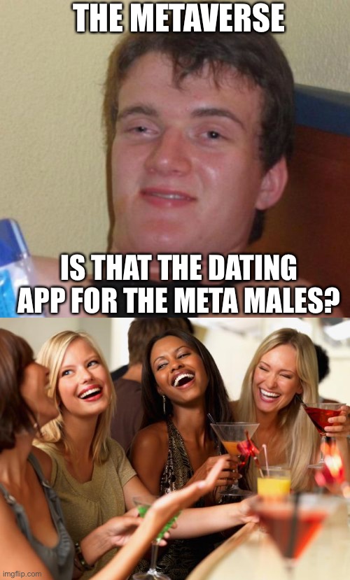  THE METAVERSE; IS THAT THE DATING APP FOR THE META MALES? | image tagged in memes,10 guy,girls laughing | made w/ Imgflip meme maker