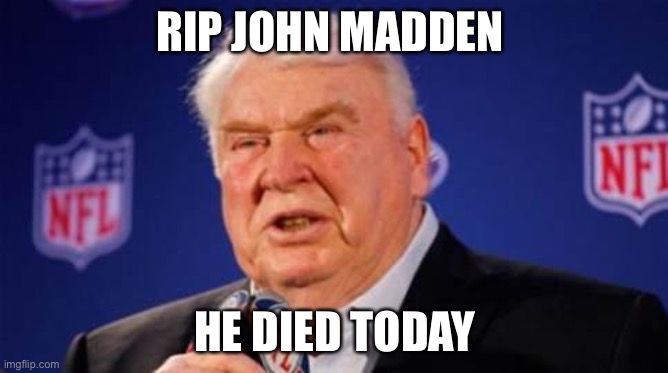 John Madden  | RIP JOHN MADDEN; HE DIED TODAY | image tagged in john madden | made w/ Imgflip meme maker