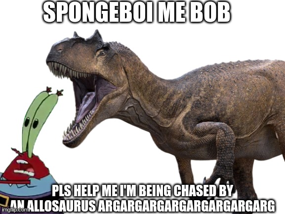 Run Mr Krabs Run | SPONGEBOI ME BOB; PLS HELP ME I'M BEING CHASED BY AN ALLOSAURUS ARGARGARGARGARGARGARGARG | image tagged in mr krabs,allosaurus,spongebob,the isle | made w/ Imgflip meme maker