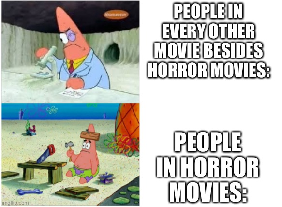 Patrick Smart Dumb |  PEOPLE IN EVERY OTHER MOVIE BESIDES HORROR MOVIES:; PEOPLE IN HORROR MOVIES: | image tagged in patrick smart dumb | made w/ Imgflip meme maker