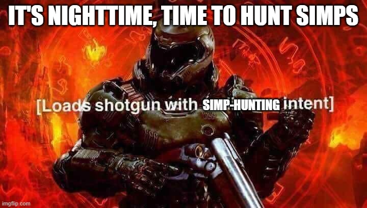 Loads shotgun with malicious intent | IT'S NIGHTTIME, TIME TO HUNT SIMPS; SIMP-HUNTING | image tagged in loads shotgun with malicious intent | made w/ Imgflip meme maker