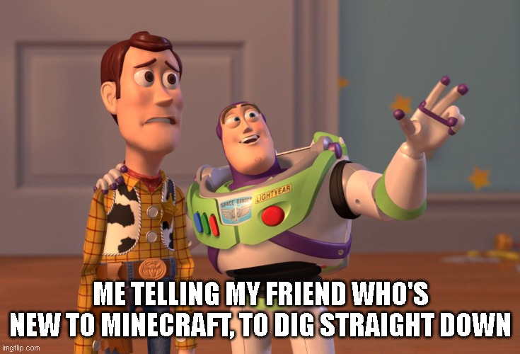 Minecraft | ME TELLING MY FRIEND WHO'S NEW TO MINECRAFT, TO DIG STRAIGHT DOWN | image tagged in memes,x x everywhere | made w/ Imgflip meme maker