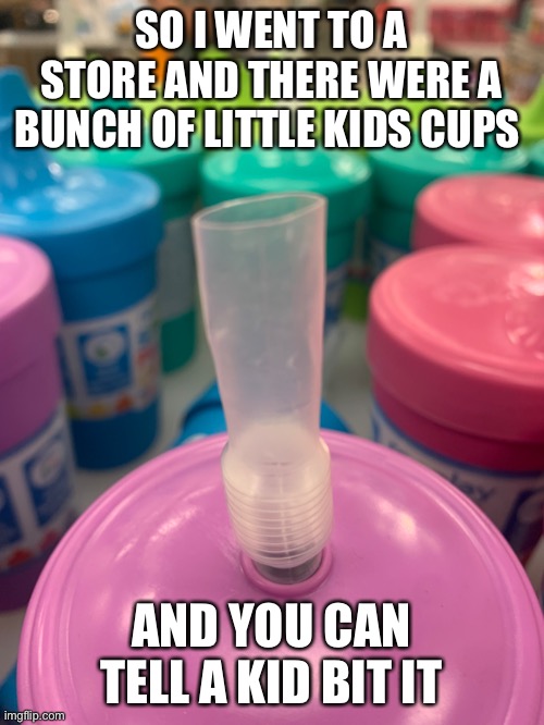 SO I WENT TO A STORE AND THERE WERE A BUNCH OF LITTLE KIDS CUPS; AND YOU CAN TELL A KID BIT IT | made w/ Imgflip meme maker