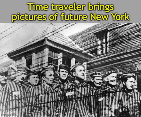 Say hello to your future, New York | Time traveler brings pictures of future New York | image tagged in concentration camp,new york | made w/ Imgflip meme maker