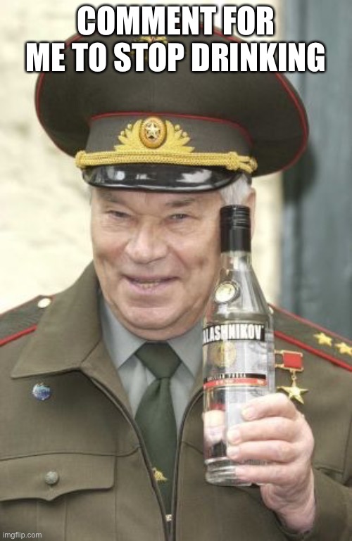 Kalashnikov vodka | COMMENT FOR ME TO STOP DRINKING | image tagged in kalashnikov vodka | made w/ Imgflip meme maker