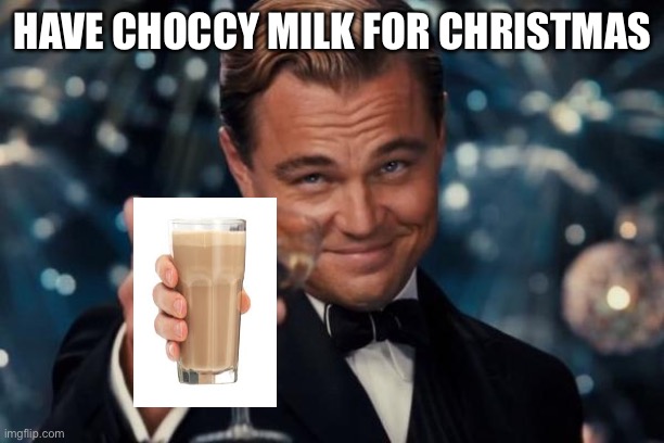 IM BACK BOIS | HAVE CHOCCY MILK FOR CHRISTMAS | image tagged in memes,leonardo dicaprio cheers | made w/ Imgflip meme maker