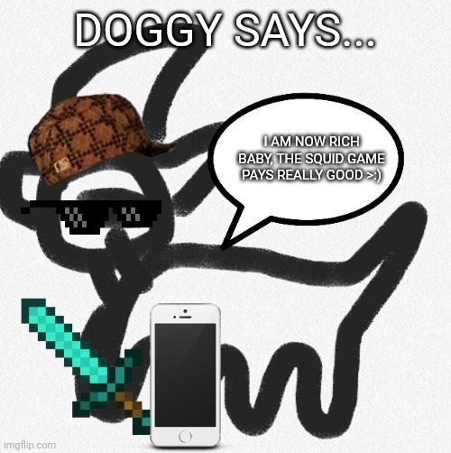 Doggy says... | DOGGY SAYS... I AM NOW RICH BABY, THE SQUID GAME PAYS REALLY GOOD >:) | image tagged in doggy says | made w/ Imgflip meme maker