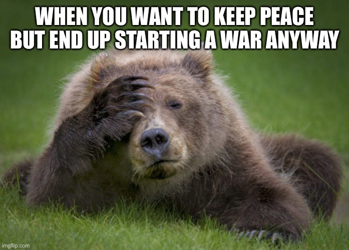 Sorry guys. I really didn’t want to but I got hotheaded and now things are leaking into here. | WHEN YOU WANT TO KEEP PEACE BUT END UP STARTING A WAR ANYWAY | image tagged in ugh | made w/ Imgflip meme maker