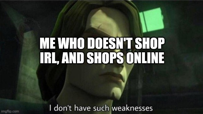 I don't have such weakness | ME WHO DOESN'T SHOP IRL, AND SHOPS ONLINE | image tagged in i don't have such weakness | made w/ Imgflip meme maker