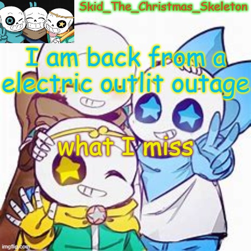 thanks for the new f**king icon :) | I am back from a electric outlit outage; what I miss | image tagged in skid's star sans temp | made w/ Imgflip meme maker