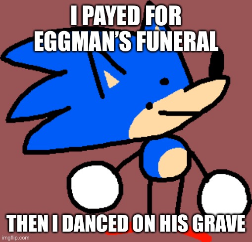 I PAYED FOR EGGMAN’S FUNERAL THEN I DANCED ON HIS GRAVE | made w/ Imgflip meme maker