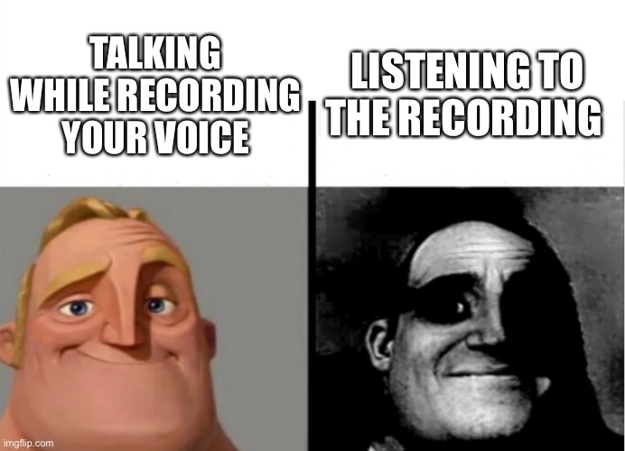 So true | LISTENING TO THE RECORDING; TALKING WHILE RECORDING YOUR VOICE | image tagged in mr incredible becoming uncanny | made w/ Imgflip meme maker