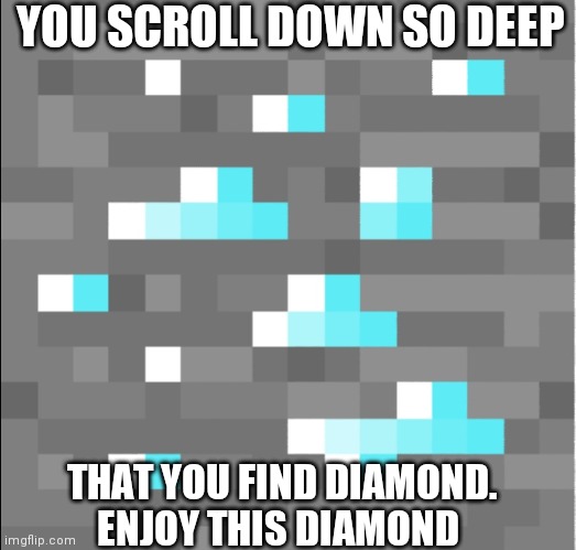 Congratulations | YOU SCROLL DOWN SO DEEP; THAT YOU FIND DIAMOND. ENJOY THIS DIAMOND | image tagged in diamonds | made w/ Imgflip meme maker