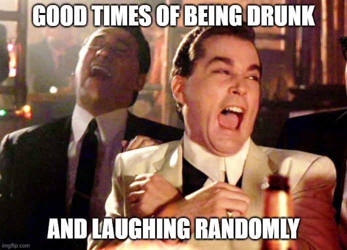 Clever Title | GOOD TIMES OF BEING DRUNK; AND LAUGHING RANDOMLY | image tagged in memes,good fellas hilarious | made w/ Imgflip meme maker