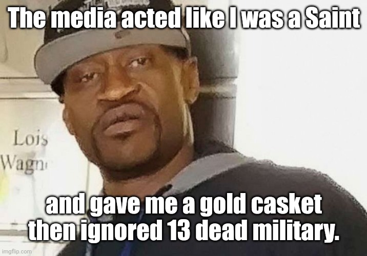 Fentanyl floyd | The media acted like I was a Saint and gave me a gold casket then ignored 13 dead military. | image tagged in fentanyl floyd | made w/ Imgflip meme maker