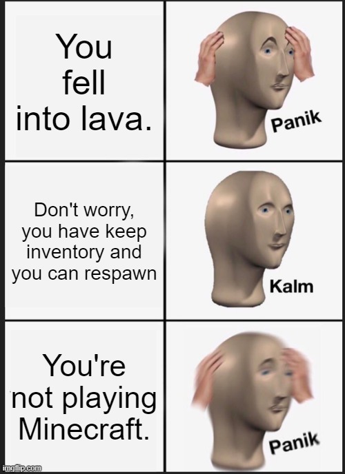 Panik Kalm Panik Minecraft. | You fell into lava. Don't worry, you have keep inventory and you can respawn; You're not playing Minecraft. | image tagged in memes,panik kalm panik | made w/ Imgflip meme maker