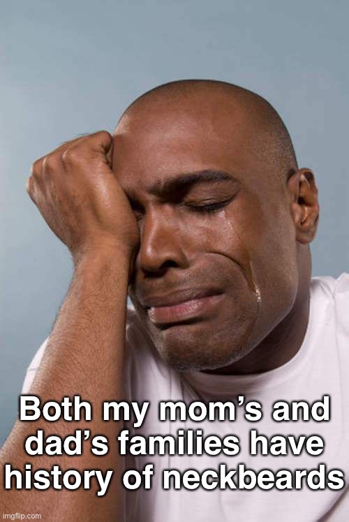 Black Guy Crying | Both my mom’s and dad’s families have history of neckbeards | image tagged in black guy crying | made w/ Imgflip meme maker