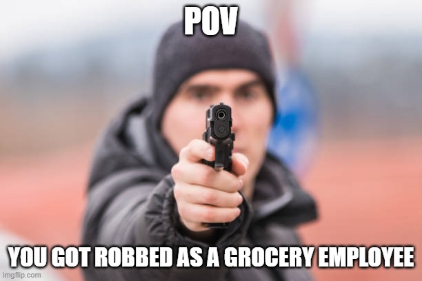 pov : you got robbed as a grocery employee |  POV; YOU GOT ROBBED AS A GROCERY EMPLOYEE | image tagged in memes,pov,robbed,cats with guns | made w/ Imgflip meme maker