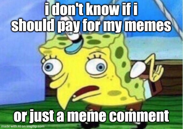 Mocking Spongebob | i don't know if i should pay for my memes; or just a meme comment | image tagged in memes,mocking spongebob | made w/ Imgflip meme maker