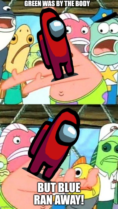 Lol | GREEN WAS BY THE BODY; BUT BLUE RAN AWAY! | image tagged in memes,put it somewhere else patrick | made w/ Imgflip meme maker