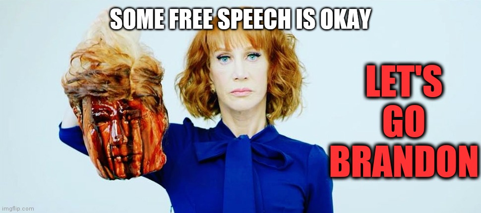 Free Speech | LET'S GO BRANDON; SOME FREE SPEECH IS OKAY | image tagged in trump head kathy griffin,free speech,fbi,tds | made w/ Imgflip meme maker