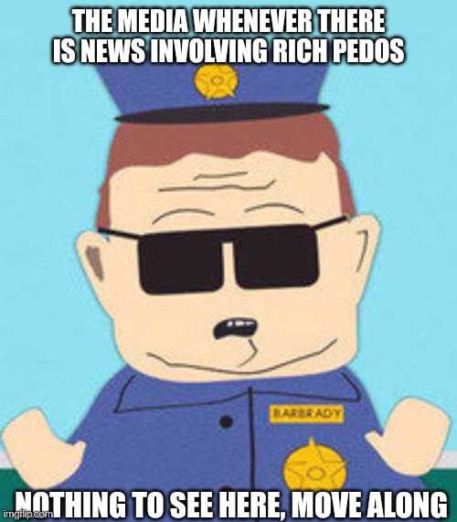 Barbradystein | THE MEDIA WHENEVER THERE IS NEWS INVOLVING RICH PEDOS; NOTHING TO SEE HERE, MOVE ALONG | image tagged in officer barbrady,jeffrey epstein,pedophiles,mainstream media,south park | made w/ Imgflip meme maker