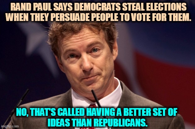 Democrats have ideas. Republicans have fear and smear. | RAND PAUL SAYS DEMOCRATS STEAL ELECTIONS WHEN THEY PERSUADE PEOPLE TO VOTE FOR THEM. NO, THAT'S CALLED HAVING A BETTER SET OF 
IDEAS THAN REPUBLICANS. | image tagged in rand paul,democrats,ideas,republicans,fear,smear | made w/ Imgflip meme maker