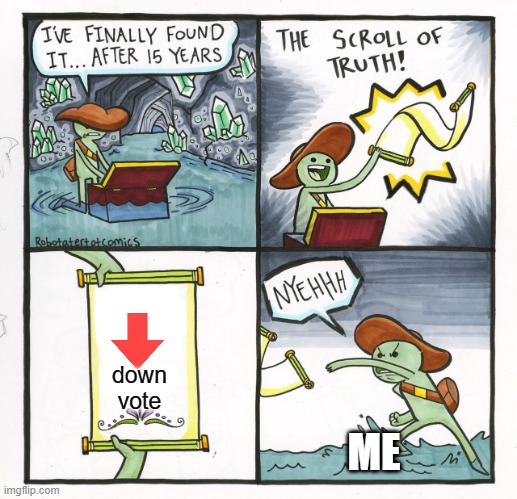 The Scroll Of Truth | down vote; ME | image tagged in memes,the scroll of truth | made w/ Imgflip meme maker