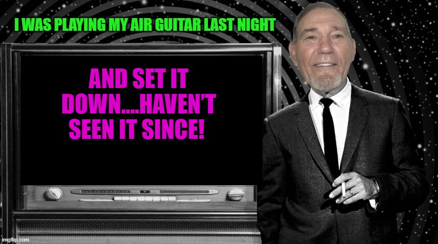 I WAS PLAYING MY AIR GUITAR LAST NIGHT; AND SET IT DOWN….HAVEN’T SEEN IT SINCE! | image tagged in the kewlew zone | made w/ Imgflip meme maker