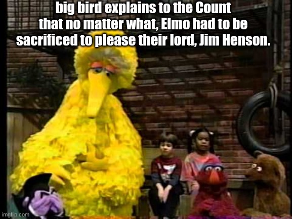 big bird explains to the Count that no matter what, Elmo had to be sacrificed to please their lord, Jim Henson. | image tagged in sesame street | made w/ Imgflip meme maker