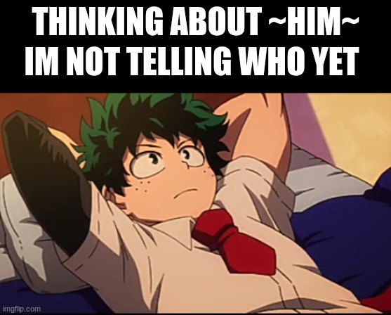 Deku chill | IM NOT TELLING WHO YET; THINKING ABOUT ~HIM~ | image tagged in deku chill | made w/ Imgflip meme maker