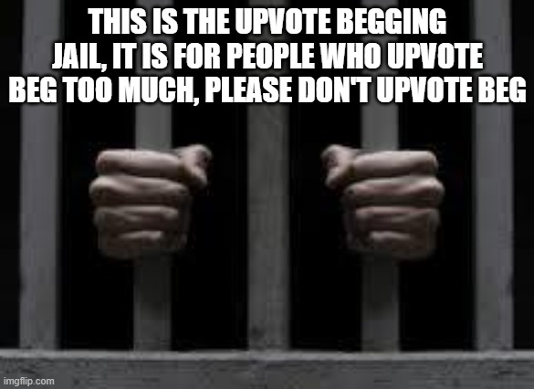 Jail |  THIS IS THE UPVOTE BEGGING JAIL, IT IS FOR PEOPLE WHO UPVOTE BEG TOO MUCH, PLEASE DON'T UPVOTE BEG | image tagged in jail | made w/ Imgflip meme maker