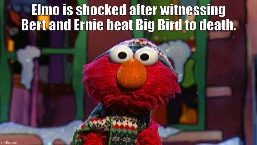 Elmo is shocked after witnessing Bert and Ernie beat Big Bird to death. | made w/ Imgflip meme maker