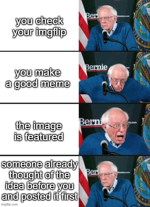 Bernie Sander Reaction (change) | you check your imgflip; you make a good meme; the image is featured; someone already thought of the idea before you and posted it first | image tagged in bernie sander reaction change | made w/ Imgflip meme maker