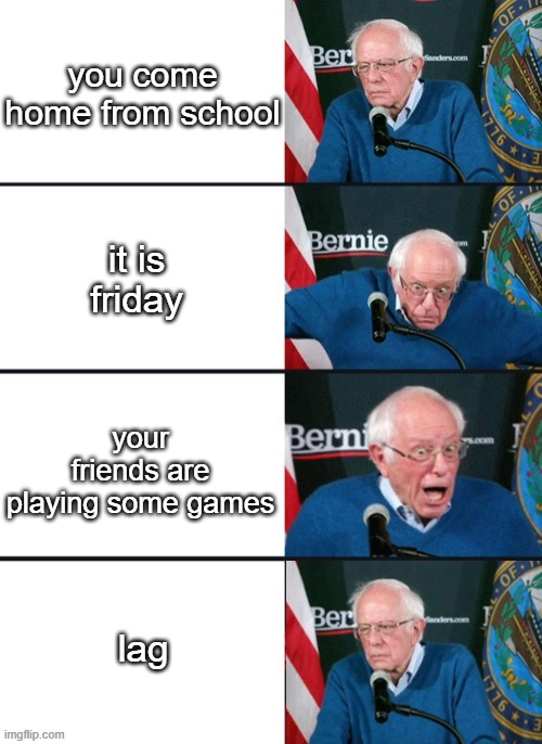 Bernie Sander Reaction (change) | you come home from school; it is friday; your friends are playing some games; lag | image tagged in bernie sander reaction change | made w/ Imgflip meme maker