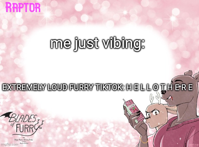 jus chillin until *SCREEEEEEEE* | me just vibing:; EXTREMELY LOUD FURRY TIKTOK: H E L L O T H E R E | image tagged in raptor's bof template | made w/ Imgflip meme maker