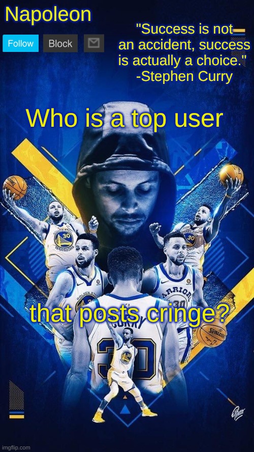 Napoleon's Stephen Curry announcement temp | Who is a top user; that posts cringe? | image tagged in napoleon's stephen curry announcement temp | made w/ Imgflip meme maker