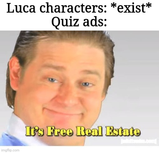 It's Free Real Estate | Luca characters: *exist*
Quiz ads: | image tagged in it's free real estate | made w/ Imgflip meme maker