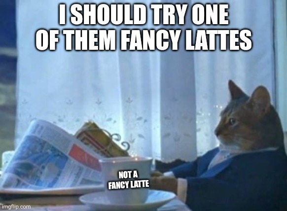 I Should Buy A Boat Cat | I SHOULD TRY ONE OF THEM FANCY LATTES; NOT A FANCY LATTE | image tagged in memes,i should buy a boat cat | made w/ Imgflip meme maker