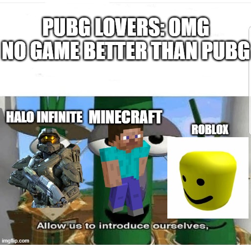 allow us to introduce ourselves | PUBG LOVERS: OMG NO GAME BETTER THAN PUBG MINECRAFT HALO INFINITE ROBLOX | image tagged in allow us to introduce ourselves | made w/ Imgflip meme maker