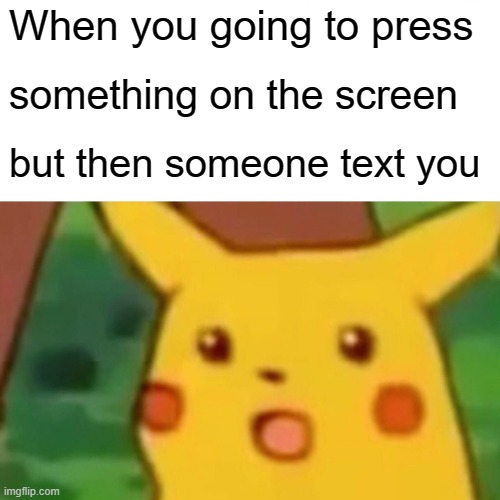 Surprised Pikachu Meme | When you going to press; something on the screen; but then someone text you | image tagged in memes,surprised pikachu | made w/ Imgflip meme maker